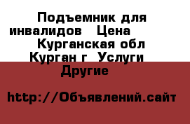 Подъемник для инвалидов › Цена ­ 85 000 - Курганская обл., Курган г. Услуги » Другие   